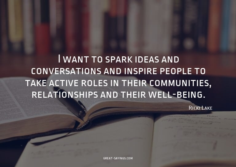 I want to spark ideas and conversations and inspire peo
