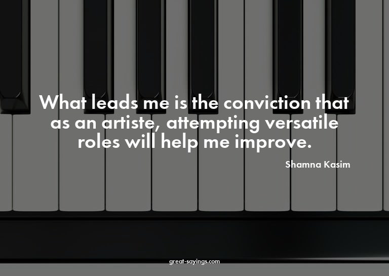 What leads me is the conviction that as an artiste, att