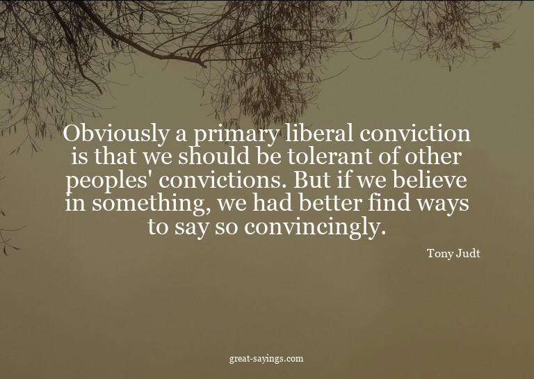 Obviously a primary liberal conviction is that we shoul