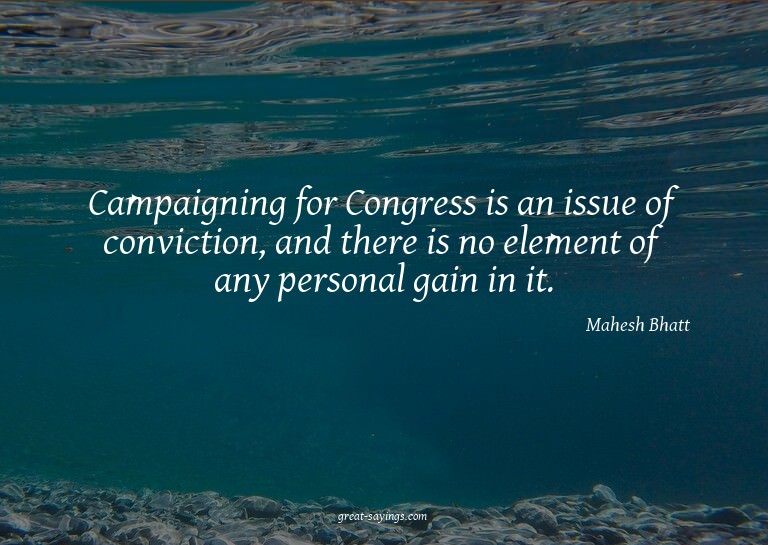 Campaigning for Congress is an issue of conviction, and