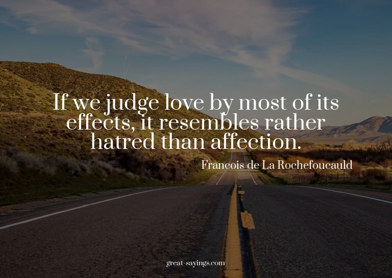 If we judge love by most of its effects, it resembles r