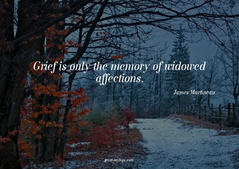 Grief is only the memory of widowed affections.

