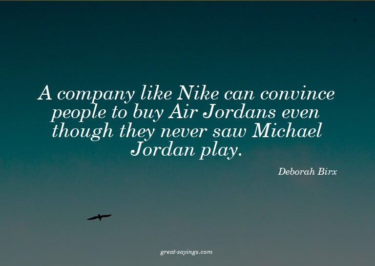 A company like Nike can convince people to buy Air Jord
