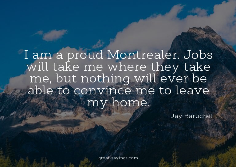 I am a proud Montrealer. Jobs will take me where they t