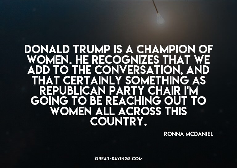 Donald Trump is a champion of women. He recognizes that