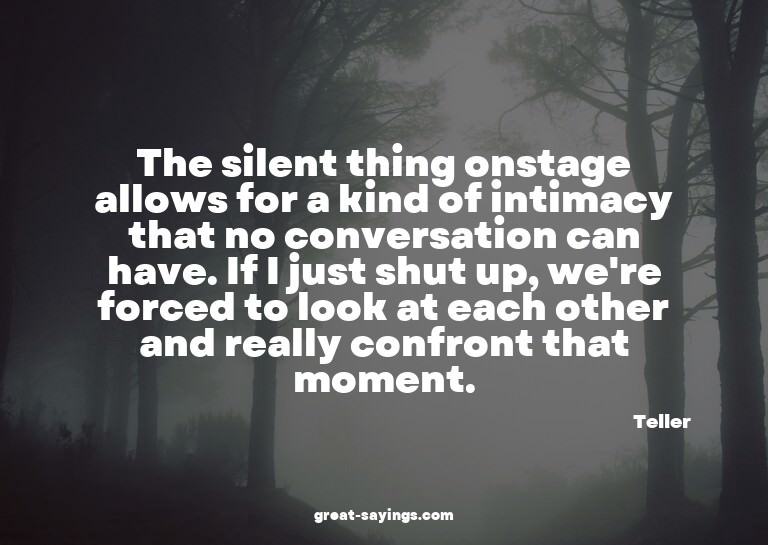 The silent thing onstage allows for a kind of intimacy