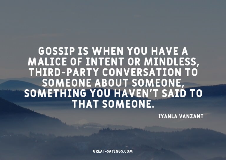 Gossip is when you have a malice of intent or mindless,