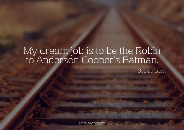 My dream job is to be the Robin to Anderson Cooper's Ba