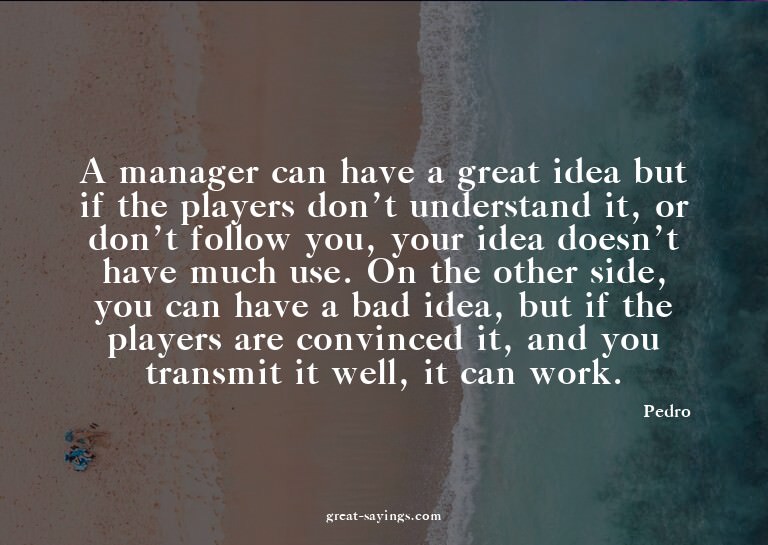A manager can have a great idea but if the players don'