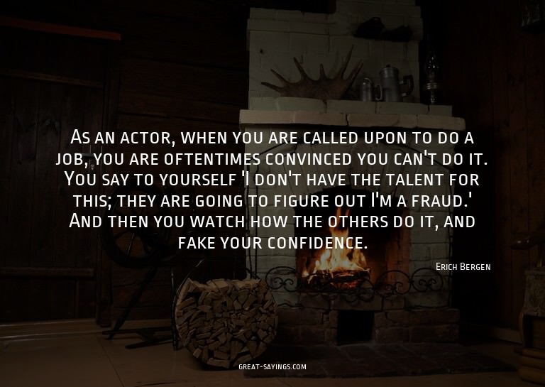As an actor, when you are called upon to do a job, you