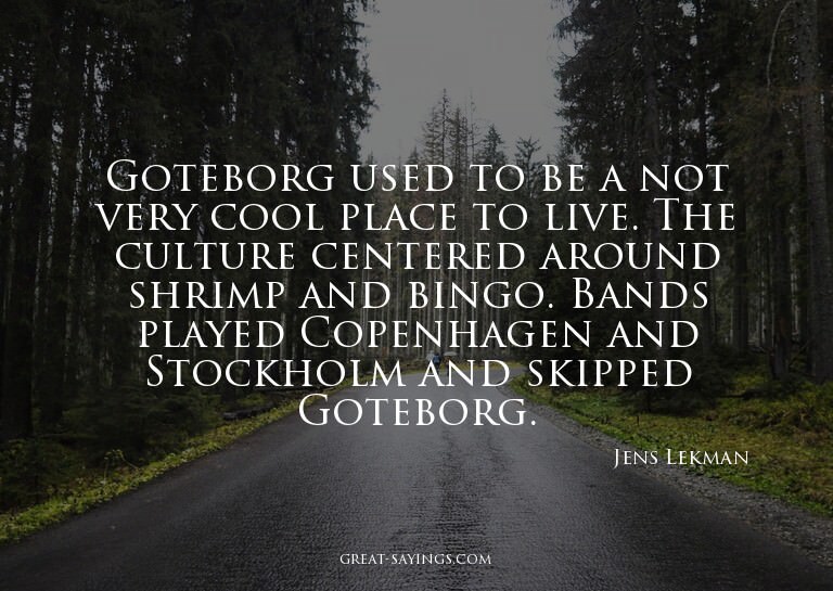 Goteborg used to be a not very cool place to live. The