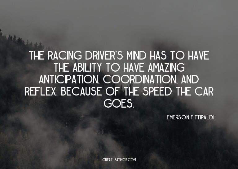 The racing driver's mind has to have the ability to hav