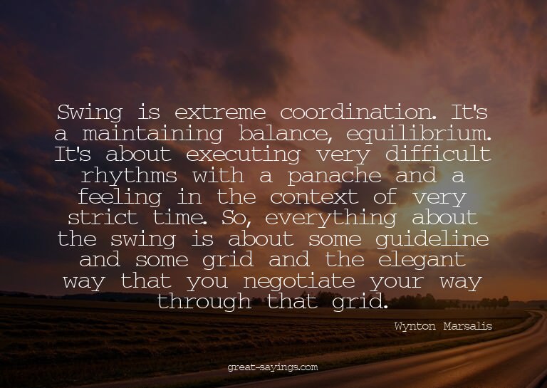 Swing is extreme coordination. It's a maintaining balan