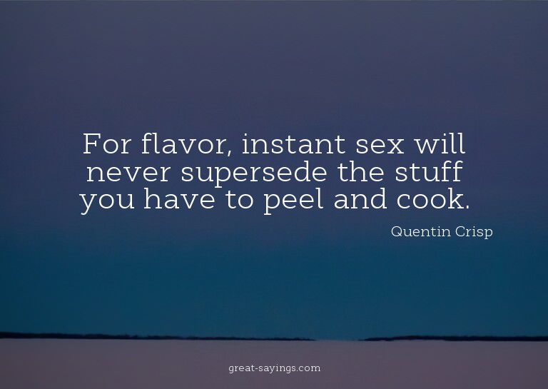 For flavor, instant sex will never supersede the stuff