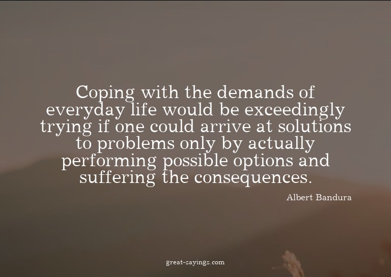 Coping with the demands of everyday life would be excee