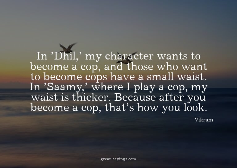 In 'Dhil,' my character wants to become a cop, and thos