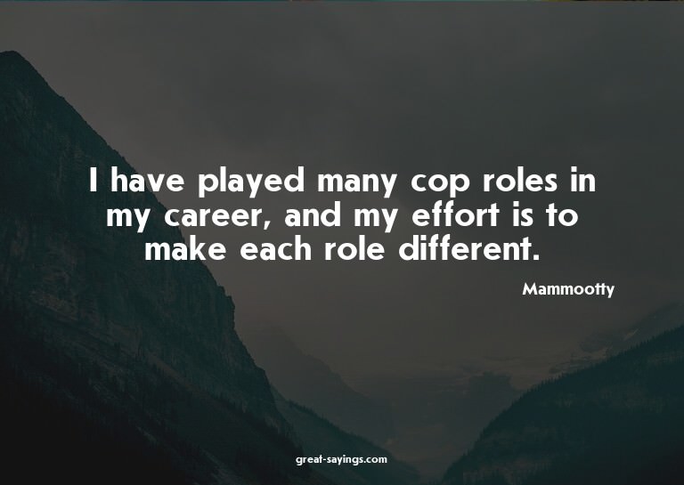 I have played many cop roles in my career, and my effor