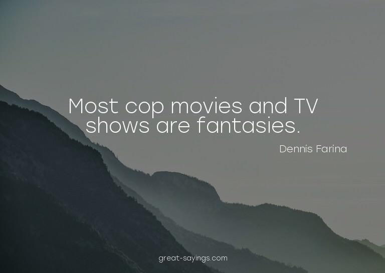 Most cop movies and TV shows are fantasies.

