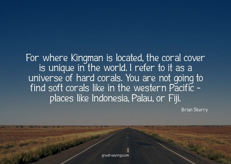 For where Kingman is located, the coral cover is unique