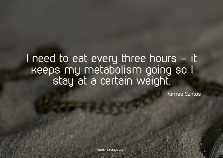 I need to eat every three hours - it keeps my metabolis