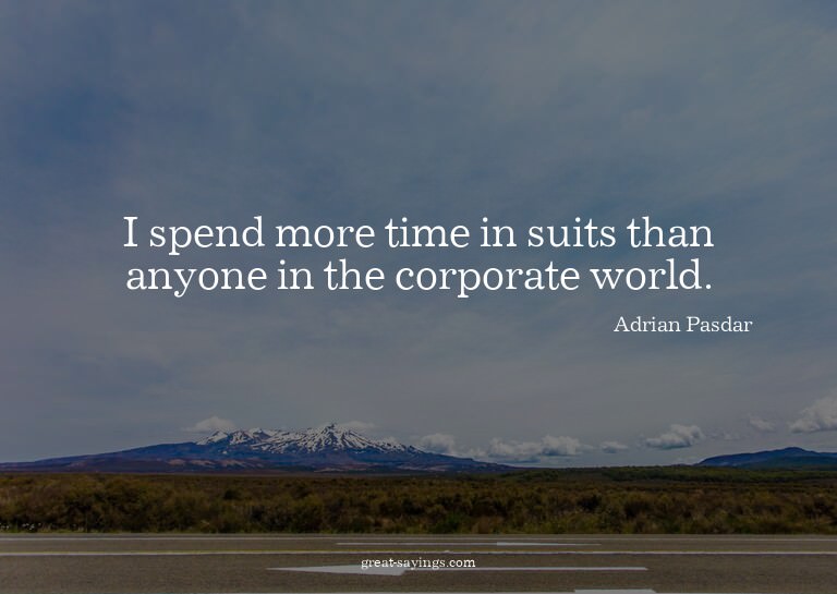 I spend more time in suits than anyone in the corporate