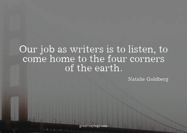 Our job as writers is to listen, to come home to the fo