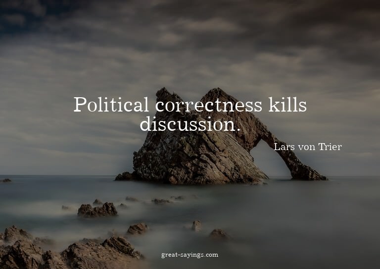 Political correctness kills discussion.

