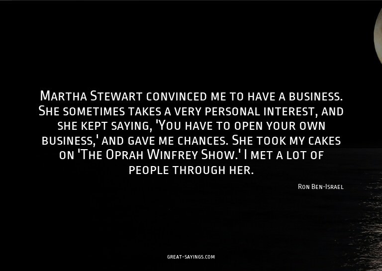 Martha Stewart convinced me to have a business. She som