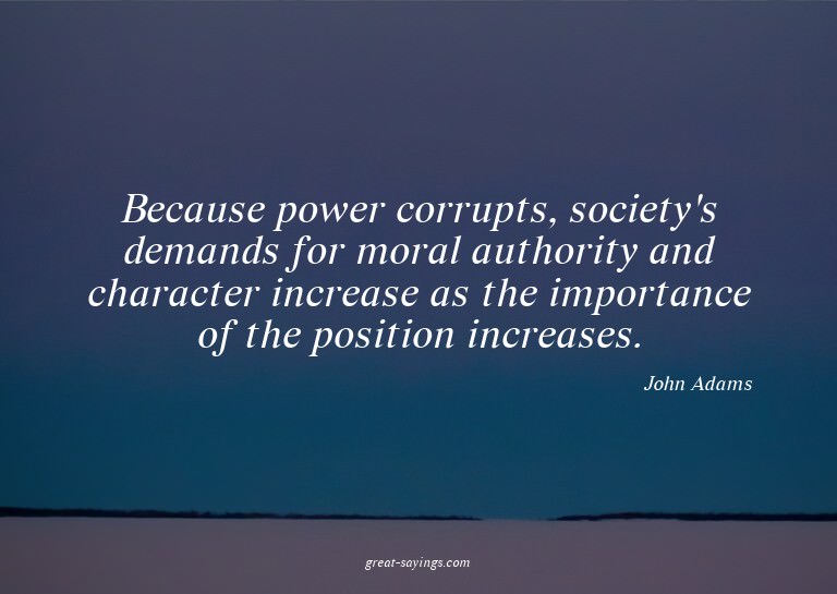 Because power corrupts, society's demands for moral aut