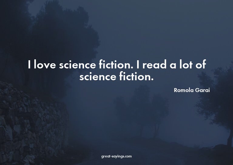 I love science fiction. I read a lot of science fiction