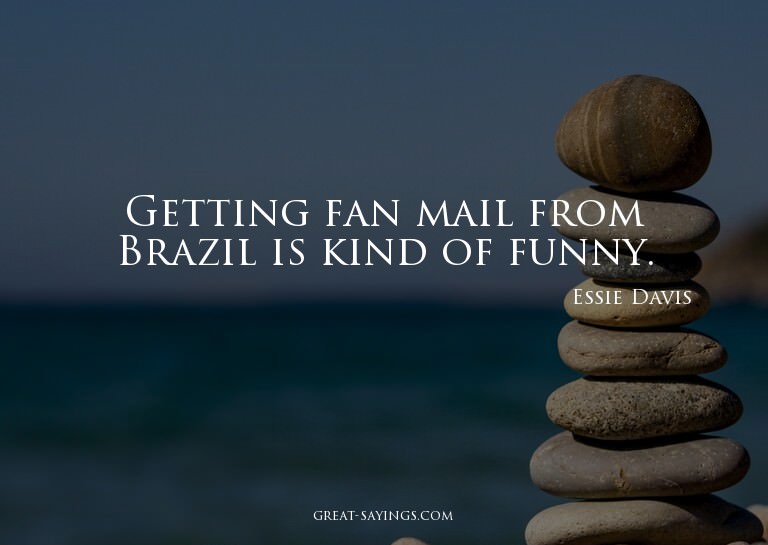 Getting fan mail from Brazil is kind of funny.

