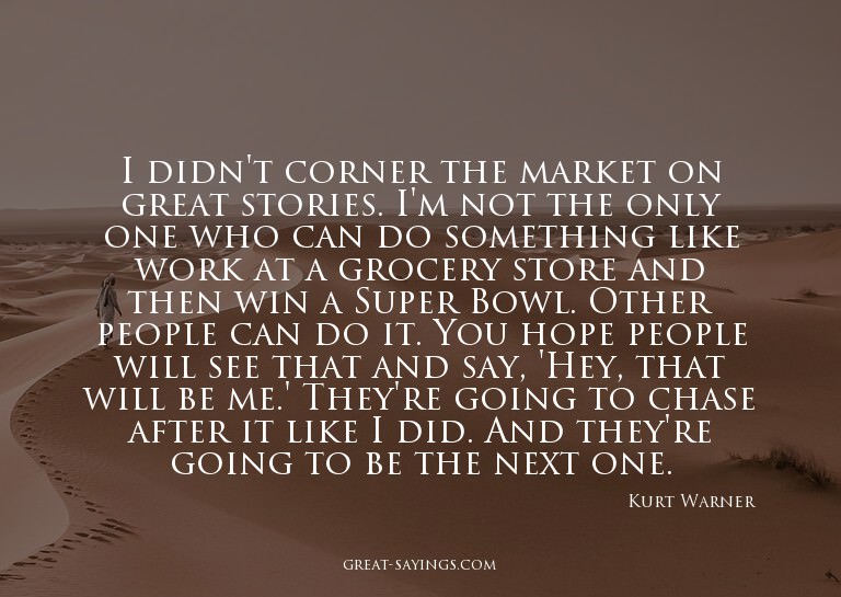 I didn't corner the market on great stories. I'm not th
