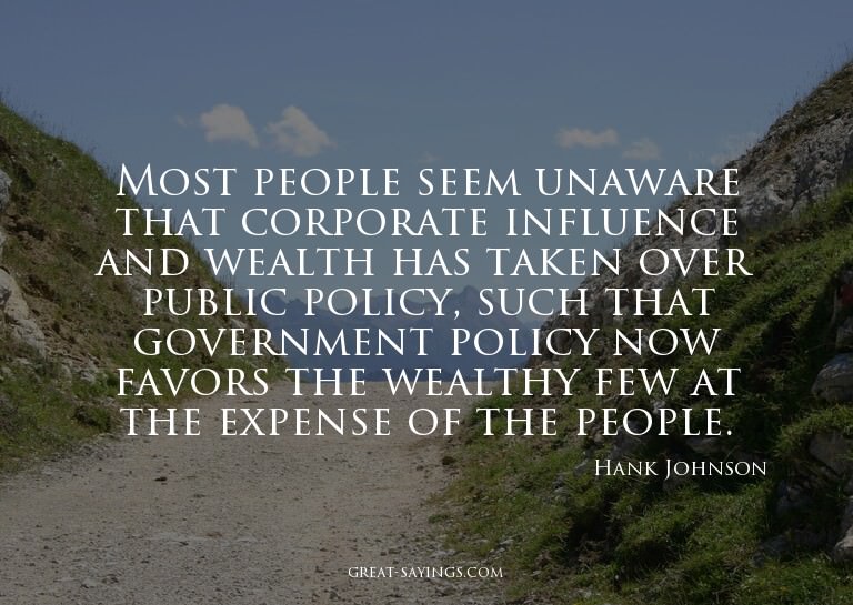 Most people seem unaware that corporate influence and w