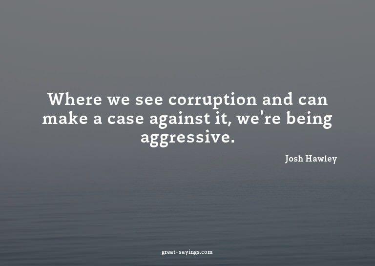 Where we see corruption and can make a case against it,