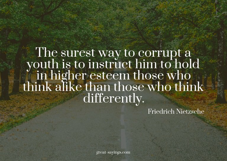 The surest way to corrupt a youth is to instruct him to
