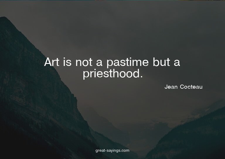Art is not a pastime but a priesthood.

