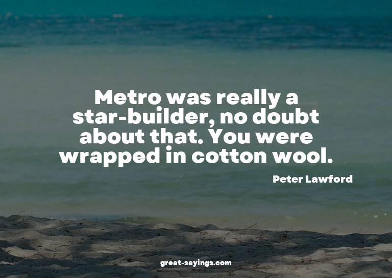 Metro was really a star-builder, no doubt about that. Y
