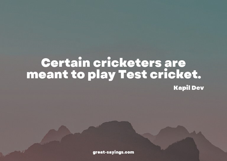 Certain cricketers are meant to play Test cricket.


