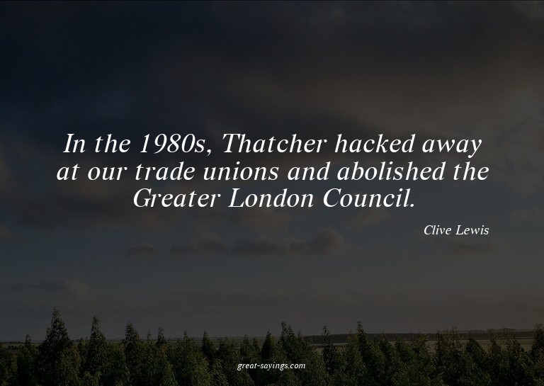 In the 1980s, Thatcher hacked away at our trade unions