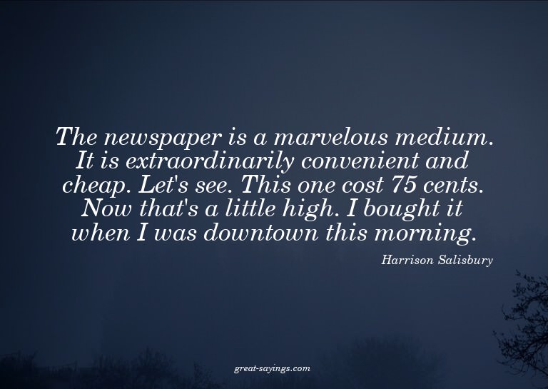 The newspaper is a marvelous medium. It is extraordinar