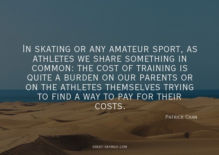 In skating or any amateur sport, as athletes we share s