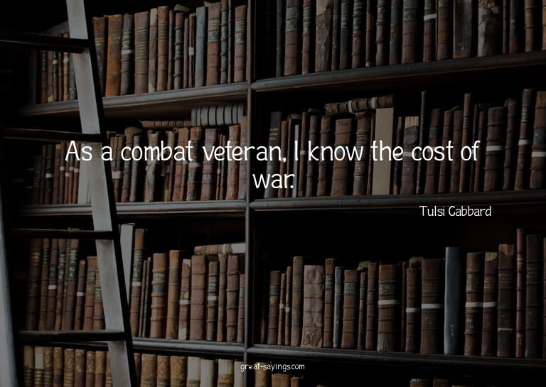 As a combat veteran, I know the cost of war.

