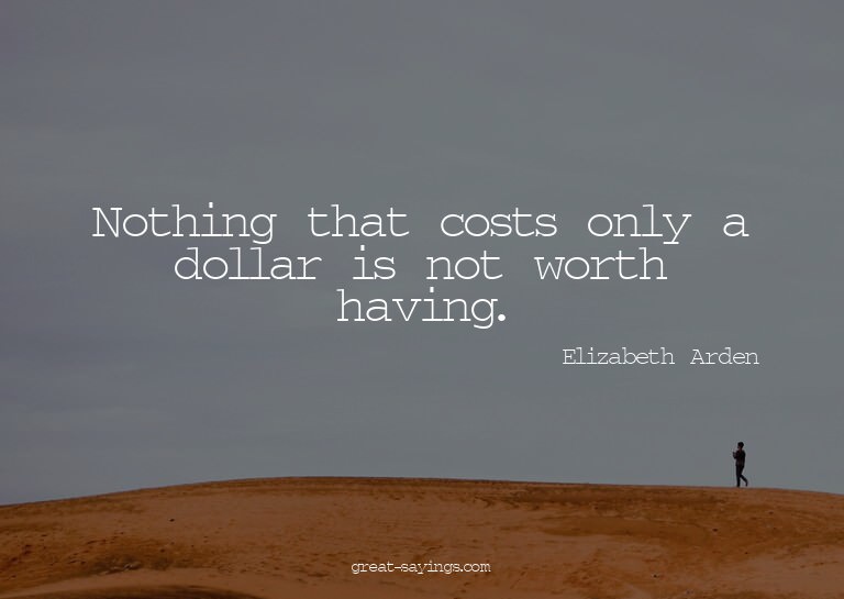 Nothing that costs only a dollar is not worth having.

