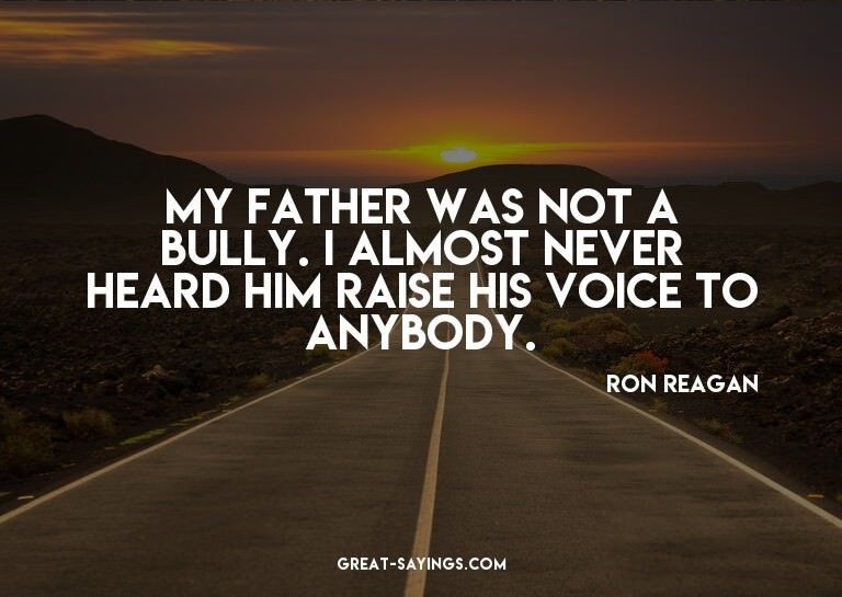 My father was not a bully. I almost never heard him rai