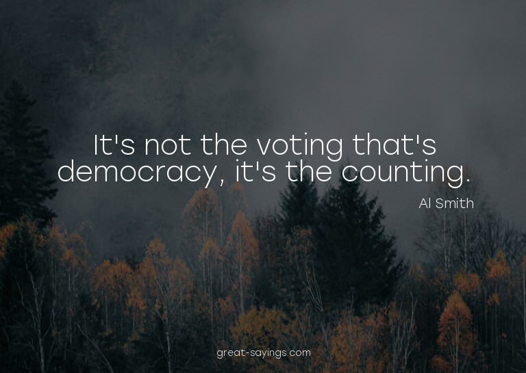 It's not the voting that's democracy, it's the counting