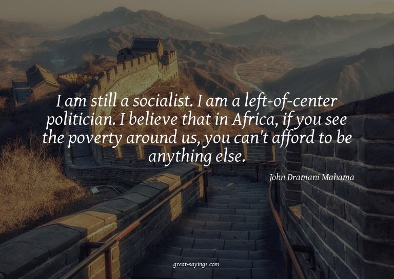 I am still a socialist. I am a left-of-center politicia