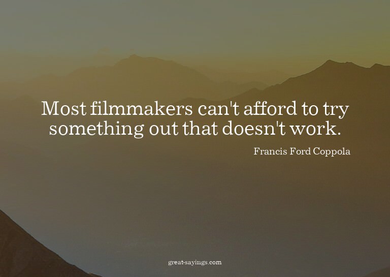 Most filmmakers can't afford to try something out that