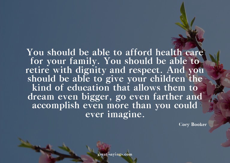 You should be able to afford health care for your famil