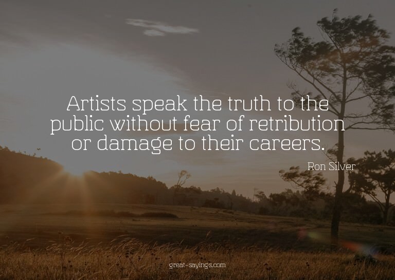 Artists speak the truth to the public without fear of r