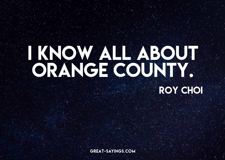 I know all about Orange County.

